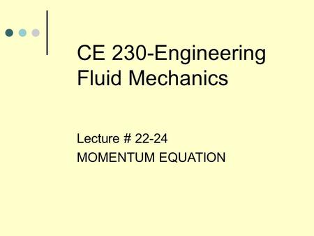 CE 230-Engineering Fluid Mechanics Lecture # 22-24 MOMENTUM EQUATION.