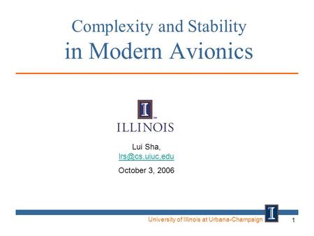 University of Illinois at Urbana-Champaign 1 Complexity and Stability in Modern Avionics Lui Sha,  October 3, 2006.