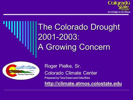 The Colorado Drought 2001-2003: A Growing Concern Roger Pielke, Sr. Colorado Climate Center Prepared by Tara Green and Odie Bliss