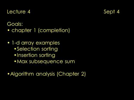 Lecture 4 Sept 4 Goals: chapter 1 (completion) 1-d array examples Selection sorting Insertion sorting Max subsequence sum Algorithm analysis (Chapter 2)