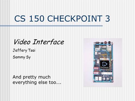 Video Interface Jeffery Tsai Sammy Sy And pretty much everything else too…. CS 150 CHECKPOINT 3.