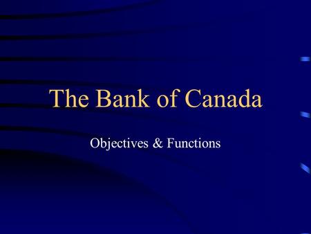 The Bank of Canada Objectives & Functions. The Bank of Canada The Bank is Canada’s central bank established in 1934 as a private enterprise but became.