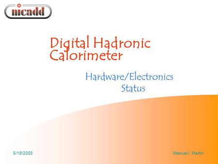 5/19/2003Manuel I. Martin Digital Hadronic Calorimeter Hardware/Electronics Status.