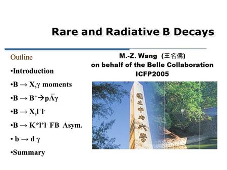 Rare and Radiative B Decays M.-Z. Wang ( 王名儒 ) on behalf of the Belle Collaboration ICFP2005Outline IntroductionIntroduction B → XB → X s γ moments B →B.