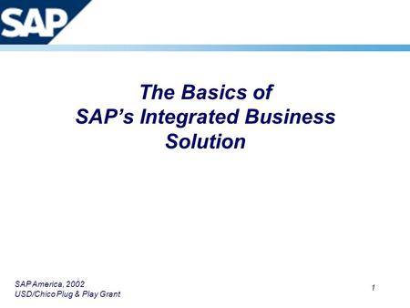 SAP America, 2002 USD/Chico Plug & Play Grant 1 The Basics of SAP’s Integrated Business Solution.