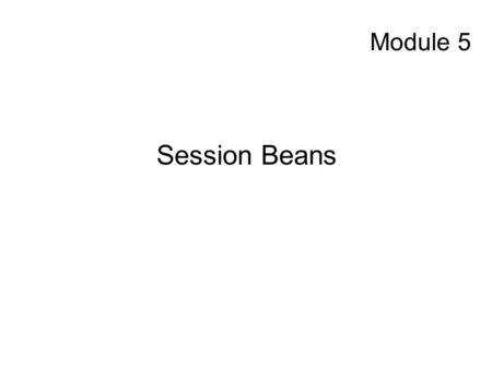 Module 5 Session Beans. Topics to be Covered: Purpose and Types of Session Beans Stateless Session Beans Stateful Session Beans Session Bean Design Deployment.