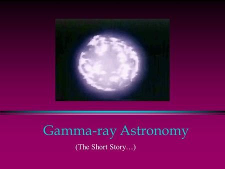 Gamma-ray Astronomy (The Short Story…). The Big Picture l Whole sky glows l Extreme environments l Probes of the Universe CGRO/EGRET All Sky Map.