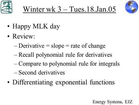 Winter wk 3 – Tues.18.Jan.05 Happy MLK day Review: –Derivative = slope = rate of change –Recall polynomial rule for derivatives –Compare to polynomial.