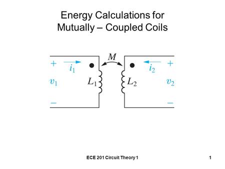 ECE 201 Circuit Theory 11 Energy Calculations for Mutually – Coupled Coils.