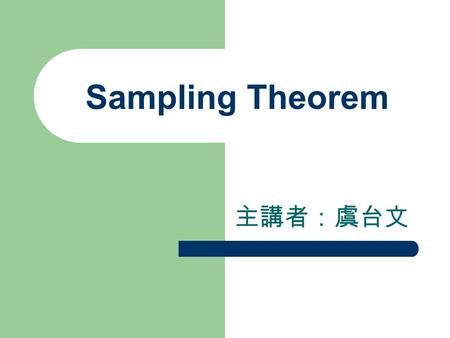 Sampling Theorem 主講者：虞台文. Content Periodic Sampling Sampling of Band-Limited Signals Aliasing --- Nyquist rate CFT vs. DFT Reconstruction of Band-limited.