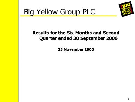 1 Big Yellow Group PLC Results for the Six Months and Second Quarter ended 30 September 2006 23 November 2006.