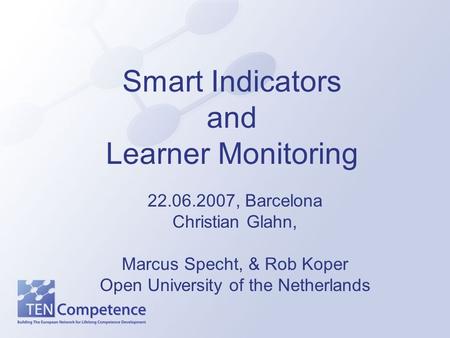 Smart Indicators and Learner Monitoring 22.06.2007, Barcelona Christian Glahn, Marcus Specht, & Rob Koper Open University of the Netherlands.