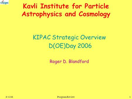 16 vi 06Program Review Kavli Institute for Particle Astrophysics and Cosmology KIPAC Strategic Overview D(OE)Day 2006 Roger D. Blandford.