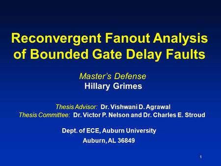 1 Reconvergent Fanout Analysis of Bounded Gate Delay Faults Dept. of ECE, Auburn University Auburn, AL 36849 Master’s Defense Hillary Grimes Thesis Advisor: