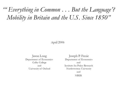 “‘ Everything in Common... But the Language’? Mobility in Britain and the U.S. Since 1850” Joseph P. Ferrie Department of Economics and Institute for Policy.