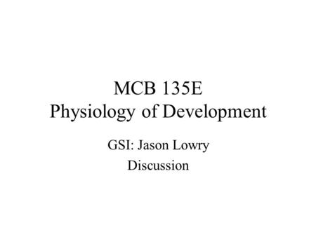 MCB 135E Physiology of Development GSI: Jason Lowry Discussion.