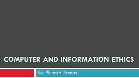 COMPUTER AND INFORMATION ETHICS By: Richard Ramos.