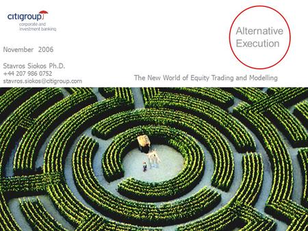 Alternative Execution November 2006 Stavros Siokos Ph.D. +44 207 986 0752 The New World of Equity Trading and Modelling.