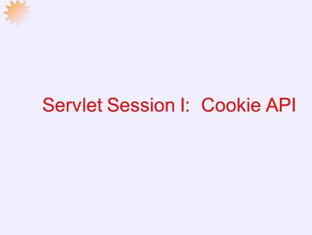 Servlet Session I: Cookie API Road Map  Creating Cookies  Cookie Attributes  Reading Cookies  Example 1: Basic Counter  Example 2: Tracking Multiple.