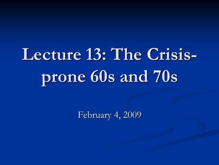 Lecture 13: The Crisis- prone 60s and 70s February 4, 2009.