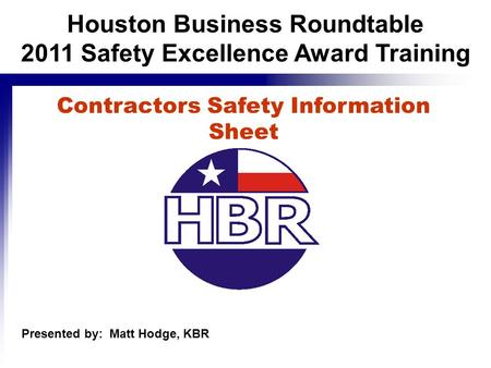 Contractors Safety Information Sheet Presented by: Matt Hodge, KBR Houston Business Roundtable 2011 Safety Excellence Award Training.