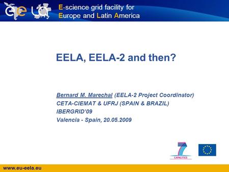 Www.eu-eela.eu E-science grid facility for Europe and Latin America EELA, EELA-2 and then? Bernard M. Marechal (EELA-2 Project Coordinator) CETA-CIEMAT.
