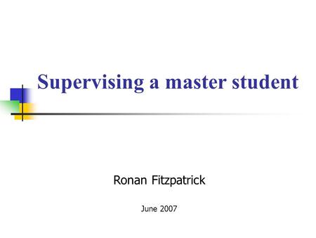 Supervising a master student Ronan Fitzpatrick June 2007.