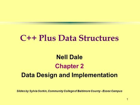 1 C++ Plus Data Structures Nell Dale Chapter 2 Data Design and Implementation Slides by Sylvia Sorkin, Community College of Baltimore County - Essex Campus.