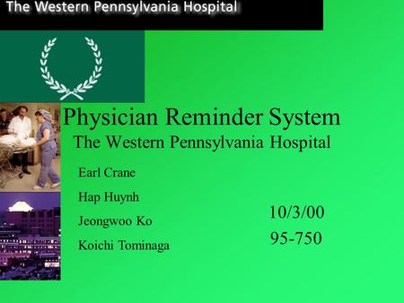 Physician Reminder System The Western Pennsylvania Hospital 10/3/00 95-750 Earl Crane Hap Huynh Jeongwoo Ko Koichi Tominaga.