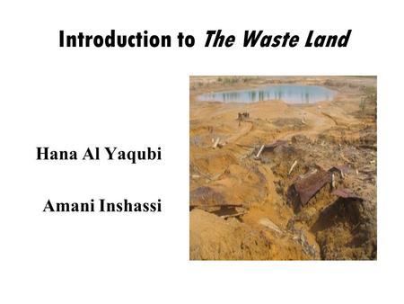 Introduction to The Waste Land Hana Al Yaqubi Amani Inshassi.