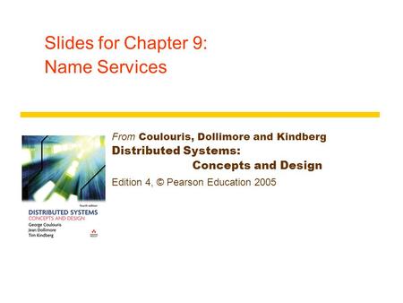Slides for Chapter 9: Name Services From Coulouris, Dollimore and Kindberg Distributed Systems: Concepts and Design Edition 4, © Pearson Education 2005.