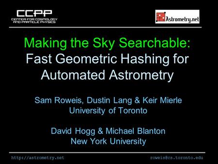 Making the Sky Searchable: Fast Geometric Hashing for Automated Astrometry Sam Roweis, Dustin Lang & Keir Mierle.