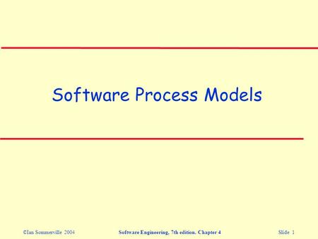 ©Ian Sommerville 2004Software Engineering, 7th edition. Chapter 4 Slide 1 Software Process Models.
