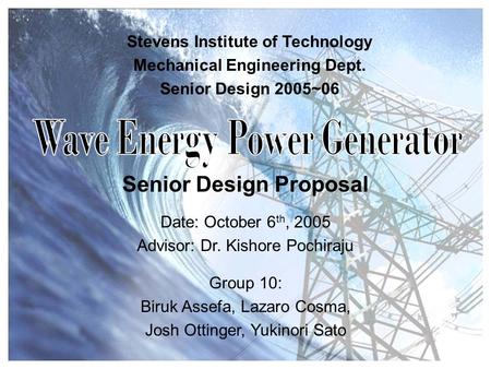 Senior Design Proposal Stevens Institute of Technology Mechanical Engineering Dept. Senior Design 2005~06 Date: October 6 th, 2005 Advisor: Dr. Kishore.