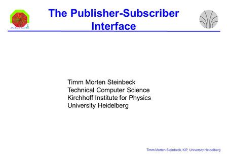 The Publisher-Subscriber Interface Timm Morten Steinbeck, KIP, University Heidelberg Timm Morten Steinbeck Technical Computer Science Kirchhoff Institute.