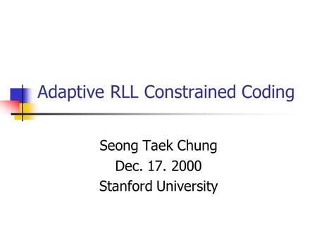 Adaptive RLL Constrained Coding Seong Taek Chung Dec. 17. 2000 Stanford University.