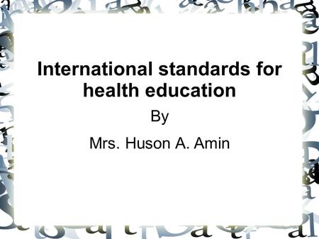 International standards for health education By Mrs. Huson A. Amin.