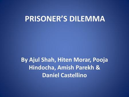 PRISONER’S DILEMMA By Ajul Shah, Hiten Morar, Pooja Hindocha, Amish Parekh & Daniel Castellino.
