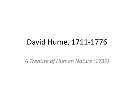 David Hume, 1711-1776 A Treatise of Human Nature (1739)