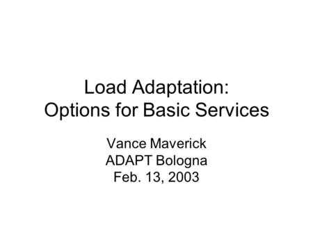 Load Adaptation: Options for Basic Services Vance Maverick ADAPT Bologna Feb. 13, 2003.
