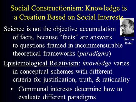 Social Constructionism: Knowledge is a Creation Based on Social Interests Science is not the objective accumulation of facts, because “facts” are answers.