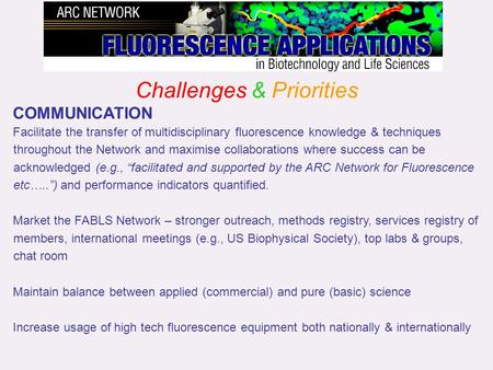 Challenges & Priorities COMMUNICATION Facilitate the transfer of multidisciplinary fluorescence knowledge & techniques throughout the Network and maximise.