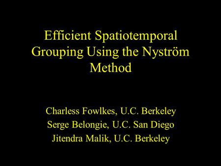 Efficient Spatiotemporal Grouping Using the Nyström Method Charless Fowlkes, U.C. Berkeley Serge Belongie, U.C. San Diego Jitendra Malik, U.C. Berkeley.
