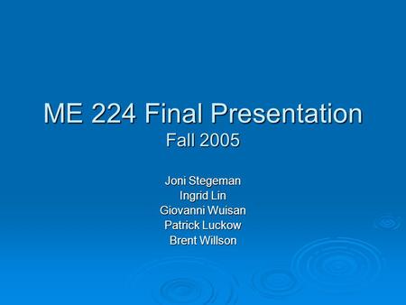 ME 224 Final Presentation Fall 2005 Joni Stegeman Ingrid Lin Giovanni Wuisan Patrick Luckow Brent Willson.