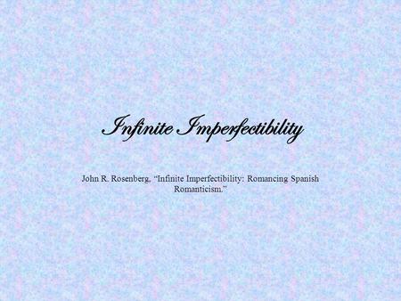 Infinite Imperfectibility John R. Rosenberg, “Infinite Imperfectibility: Romancing Spanish Romanticism.”