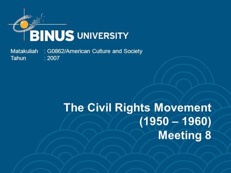 The Civil Rights Movement (1950 – 1960) Meeting 8 Matakuliah: G0862/American Culture and Society Tahun: 2007.