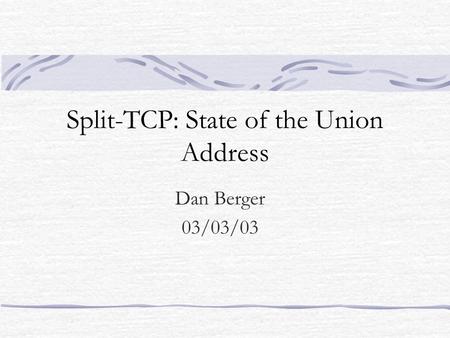 Split-TCP: State of the Union Address Dan Berger 03/03/03.