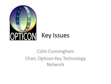 Key Issues Colin Cunningham Chair, Opticon Key Technology Network.