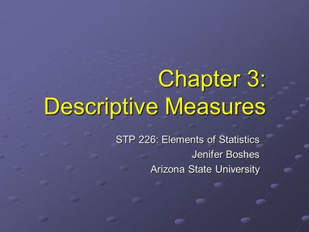 Chapter 3: Descriptive Measures STP 226: Elements of Statistics Jenifer Boshes Arizona State University.