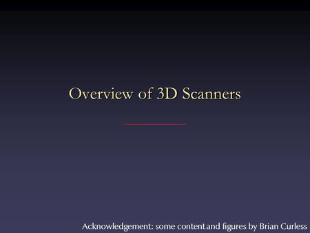 Overview of 3D Scanners Acknowledgement: some content and figures by Brian Curless.